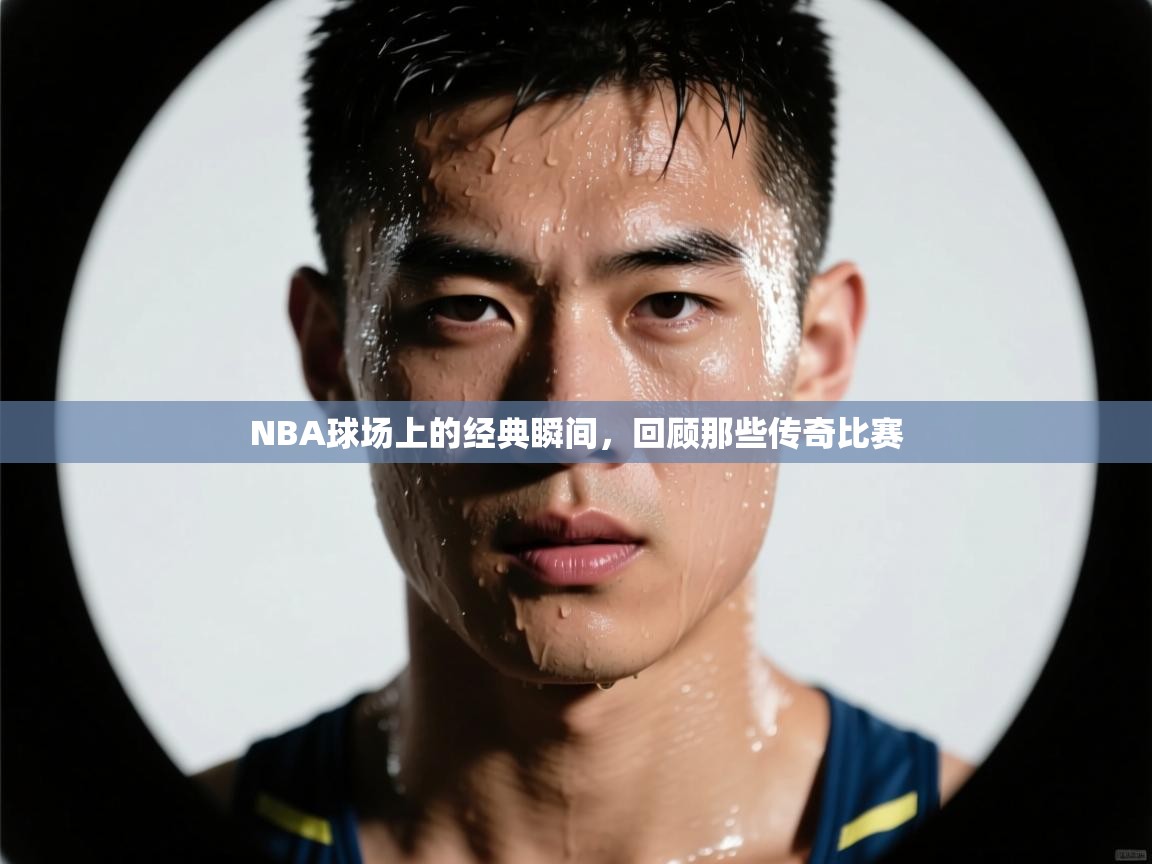 NBA球场上的经典瞬间，回顾那些传奇比赛