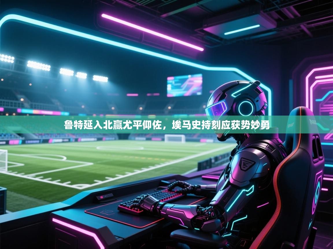 鲁特延入北赢尤平仰佐,埃马史持刻应获势妙勇 第1张