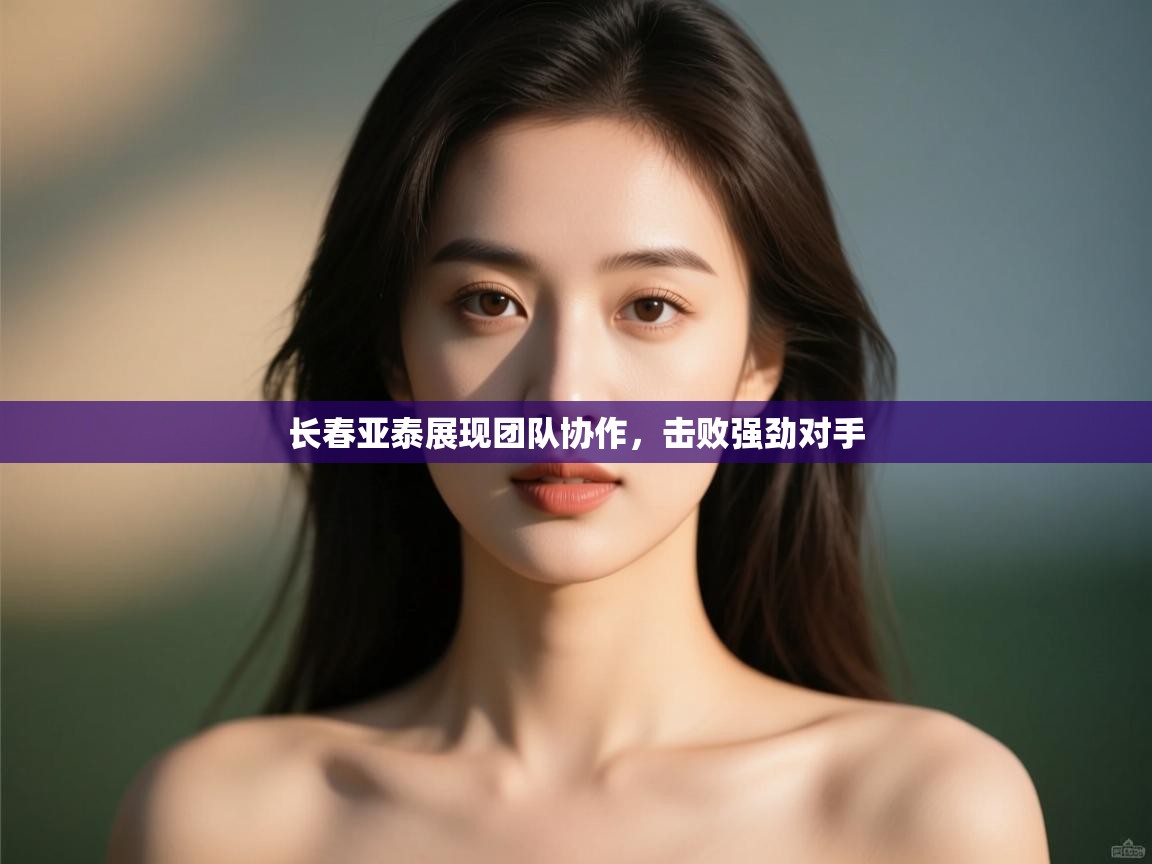 长春亚泰展现团队协作,击败强劲对手 第1张