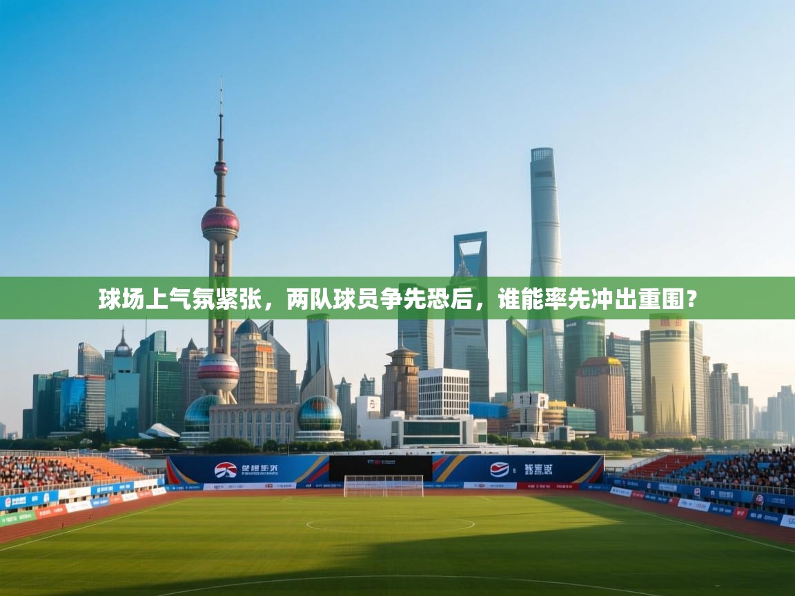 球场上气氛紧张,两队球员争先恐后,谁能率先冲出重围? 第1张