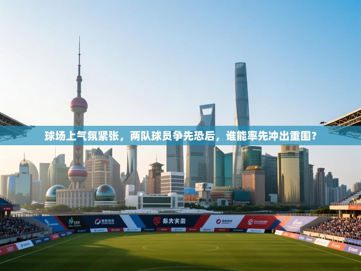 球场上气氛紧张,两队球员争先恐后,谁能率先冲出重围? 第2张