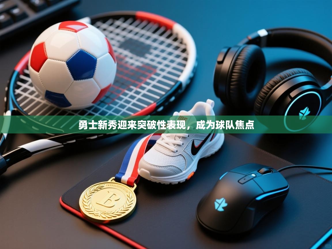 勇士新秀迎来突破性表现，成为球队焦点  第2张