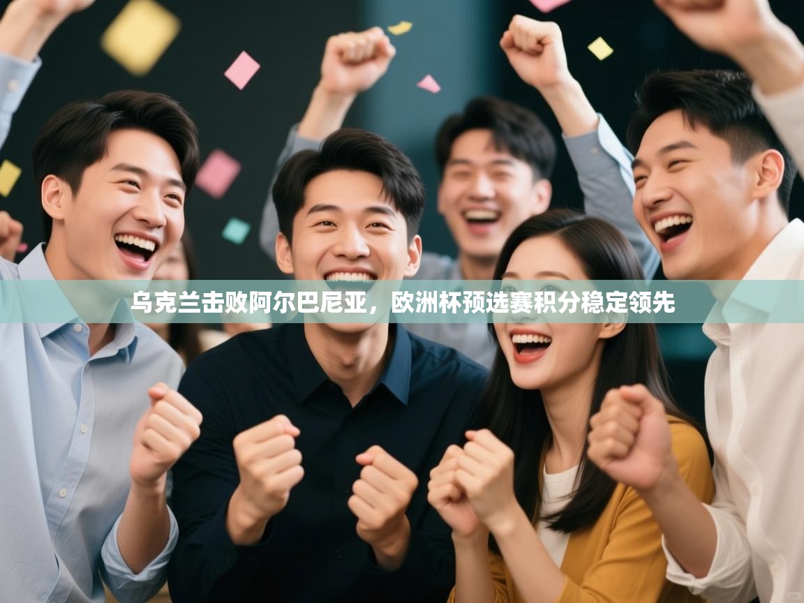 乌克兰击败阿尔巴尼亚，欧洲杯预选赛积分稳定领先  第1张