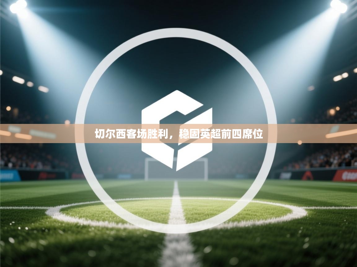 切尔西客场胜利，稳固英超前四席位  第1张