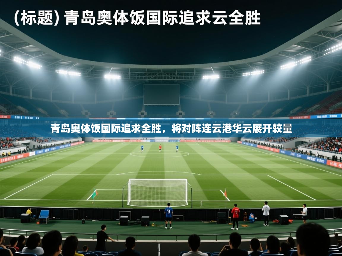 青岛奥体饭国际追求全胜，将对阵连云港华云展开较量