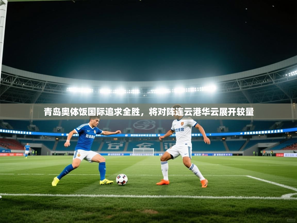 青岛奥体饭国际追求全胜，将对阵连云港华云展开较量  第2张