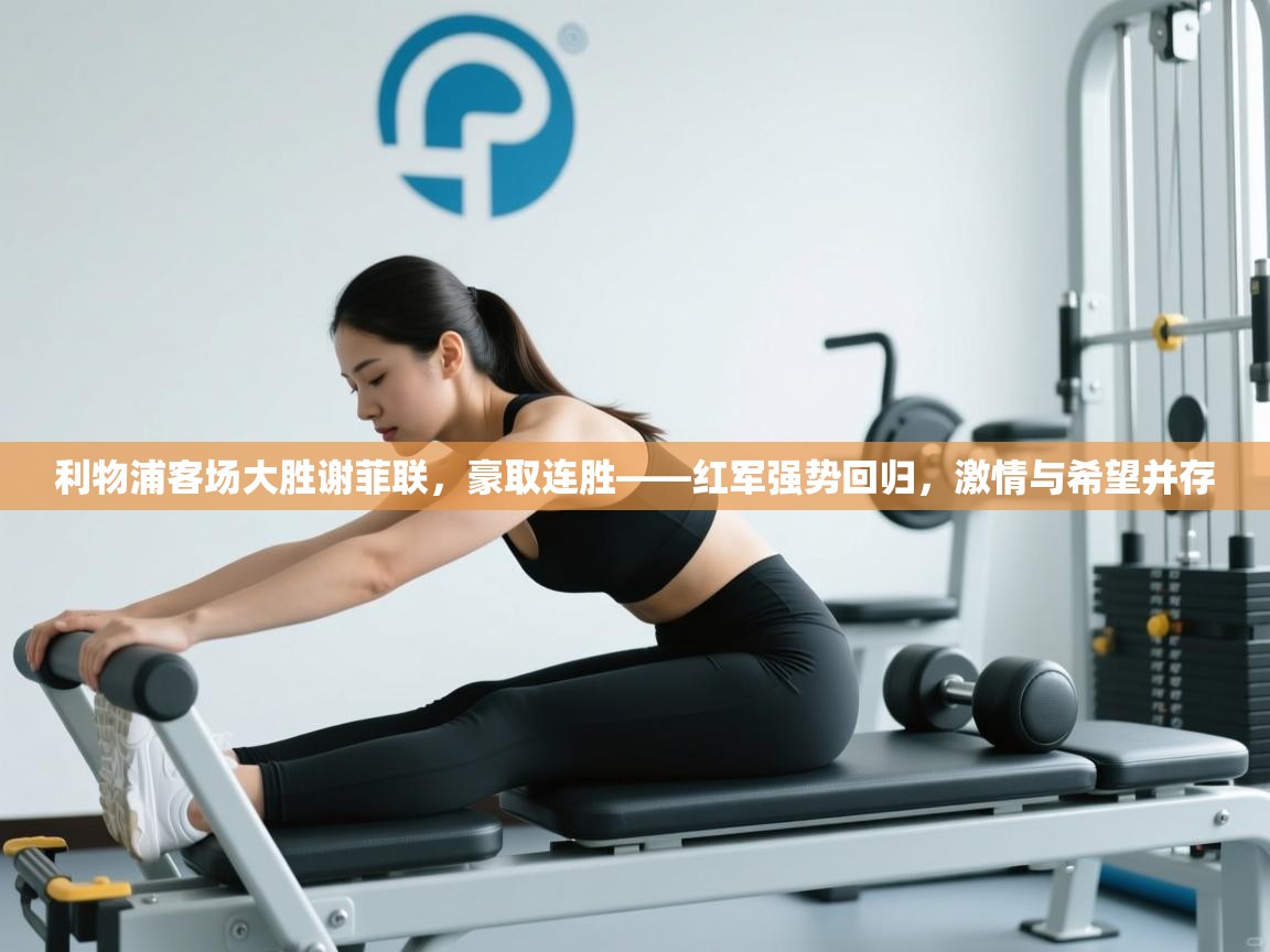 利物浦客场大胜谢菲联，豪取连胜——红军强势回归，激情与希望并存  第1张