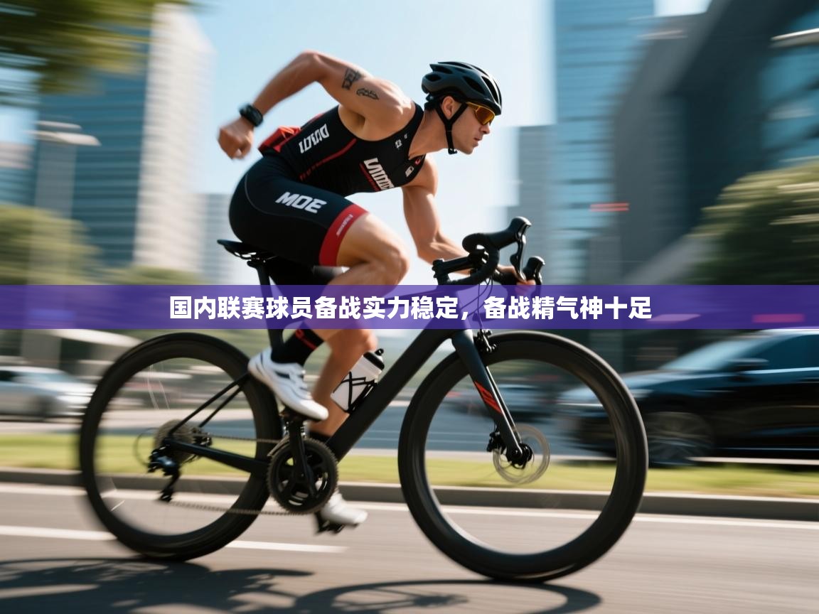 国内联赛球员备战实力稳定,备战精气神十足 第2张