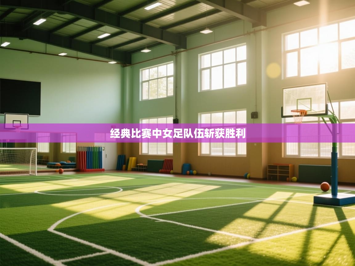 经典比赛中女足队伍斩获胜利