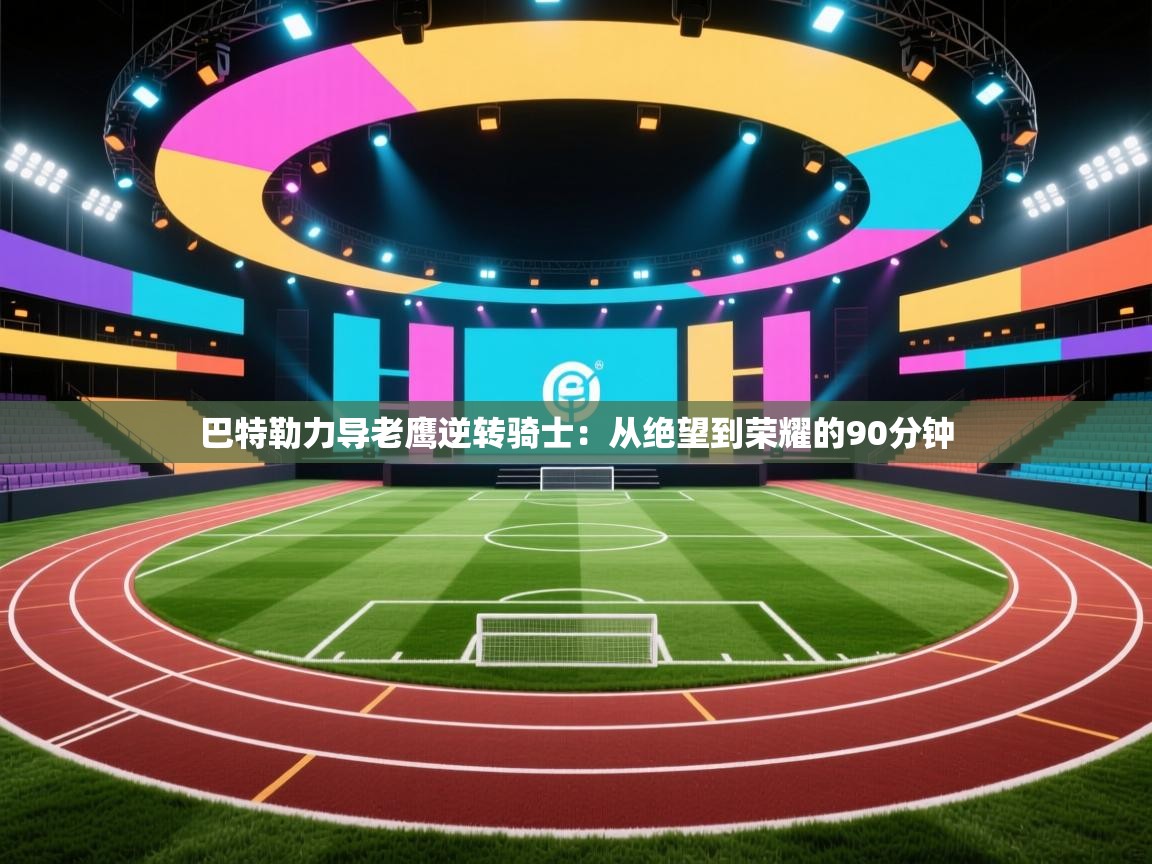 巴特勒力导老鹰逆转骑士：从绝望到荣耀的90分钟