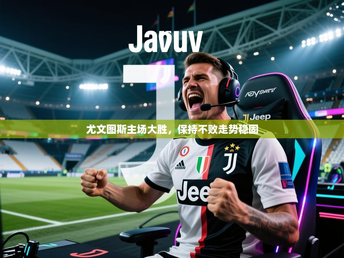 尤文图斯主场大胜，保持不败走势稳固