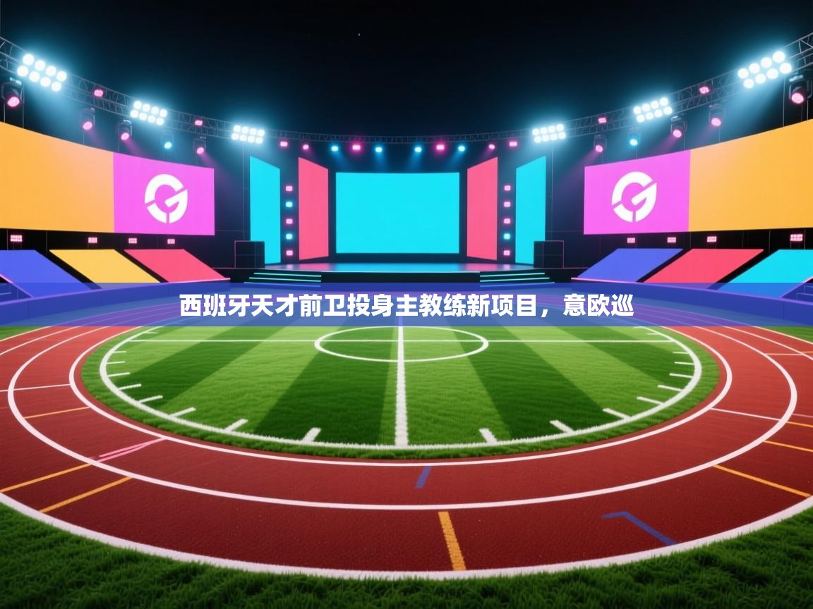 西班牙天才前卫投身主教练新项目,意欧巡 第1张