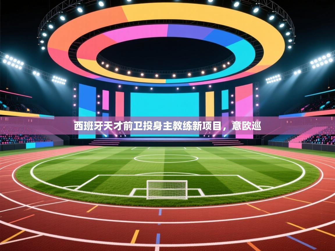 西班牙天才前卫投身主教练新项目,意欧巡 第2张