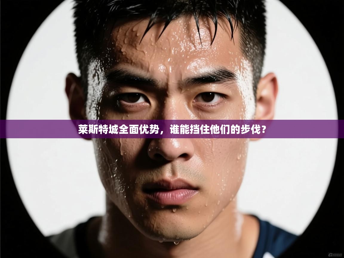 莱斯特城全面优势，谁能挡住他们的步伐？